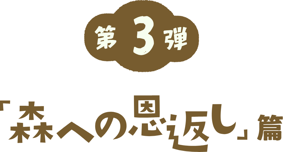第3弾「森への恩返し」編