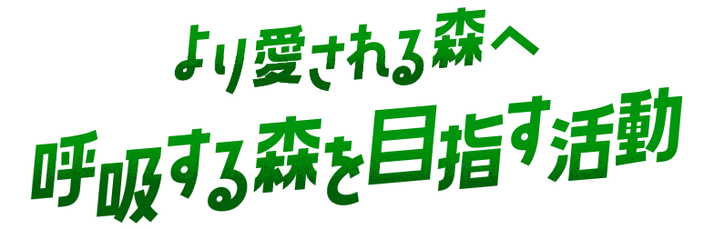 より愛される森へ 呼吸する森を目指す活動