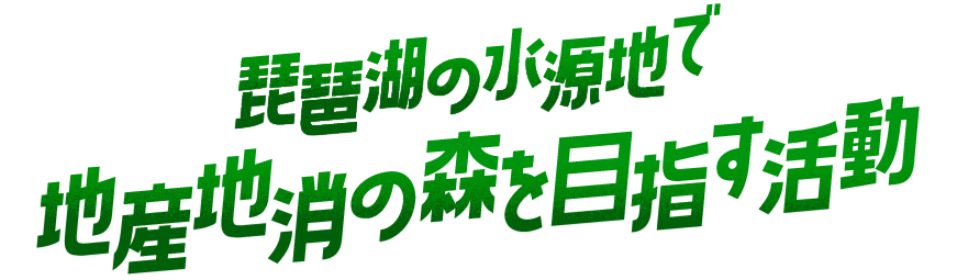 琵琶湖の水源地で 地産地消の森を目指す活動