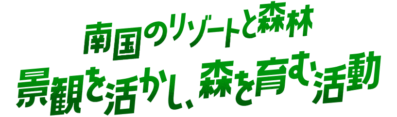 南国のリゾートと森林 景観を活かし、森を育む活動